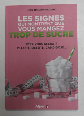 LES SIGNES QUI MONTRENT QUE VOUS MANGEZ TROP DE SUCRE - ETES - VOUS ACCRO ? DIABETE , OBESITE , CANDIDOSE ...par JEAN - BERNARD PAILLISSER , 2019 foto