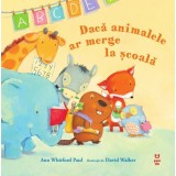 Dacă animalele ar merge la şcoală - Ann Whitford Paul