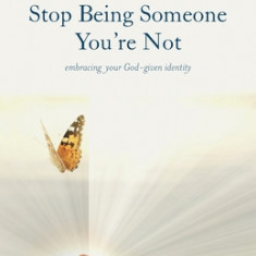 Stop Being Someone You're Not: Embracing Your God-Given Identity