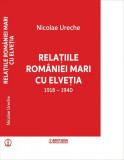 Relațiile Rom&acirc;niei Mari cu Elveția (1918-1940) - Paperback brosat - Nicolae Ureche - Enciclopedică