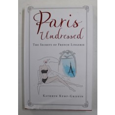 PARIS UNDRESSED - THE SECRETS OF FRENCH LINGERIE by KATHRYN KEMP - GRIFFIN , illustrations by PALOMA CASILE , 2016
