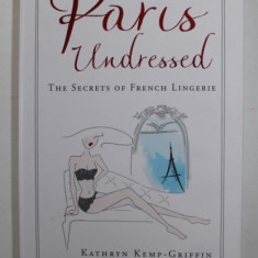 PARIS UNDRESSED - THE SECRETS OF FRENCH LINGERIE by KATHRYN KEMP - GRIFFIN , illustrations by PALOMA CASILE , 2016