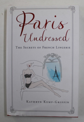 PARIS UNDRESSED - THE SECRETS OF FRENCH LINGERIE by KATHRYN KEMP - GRIFFIN , illustrations by PALOMA CASILE , 2016 foto