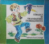 TIRLICI SI TRANDAFIRII INDRAGOSTITI. COPERTA SI ILUSTRATII DE ECATERINA DRAGANOVICI-DIM. RACHICI-215596