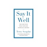 Say It Well: Find Your Voice, Speak Your Mind, Inspire Any Audience