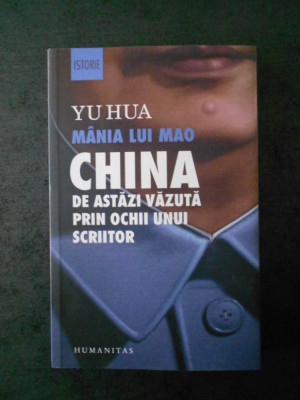 YU HUA - MANIA LUI MAO. CHINA DE ASTAZI VAZUTA PRIN OCHII UNUI SCRIITOR foto