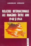 RELAŢIILE INTERNAŢIONALE ALE ROM&Acirc;NIEI &Icirc;NTRE ANII 1948 ŞI 1964 (cu semnătura) - 2006 - Gheorghe Ciobanu (G123)