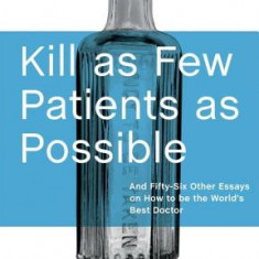 Kill as Few Patients as Possible: And Fifty-Six Other Essays on How to Be the World's Best Doctor