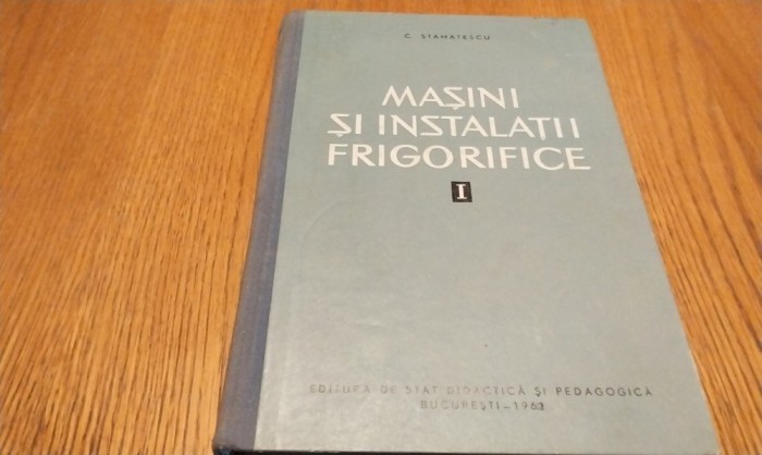 MASINI SI INSTALATII FRIGORIFICE - Vol.I - C. Stamatescu - 1962, 188 p.+diagrame