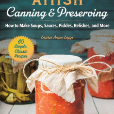 Amish Canning and Preserving: Simple, Classic, and Homegrown Recipes for the Whole Year