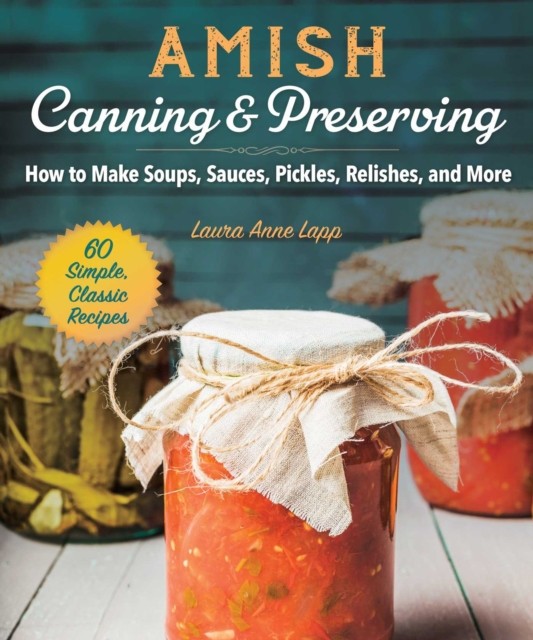 Amish Canning and Preserving: Simple, Classic, and Homegrown Recipes for the Whole Year