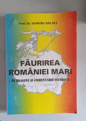 Faurirea Romaniei mari in imagini si comentarii istorice - Dumitru Balaet foto