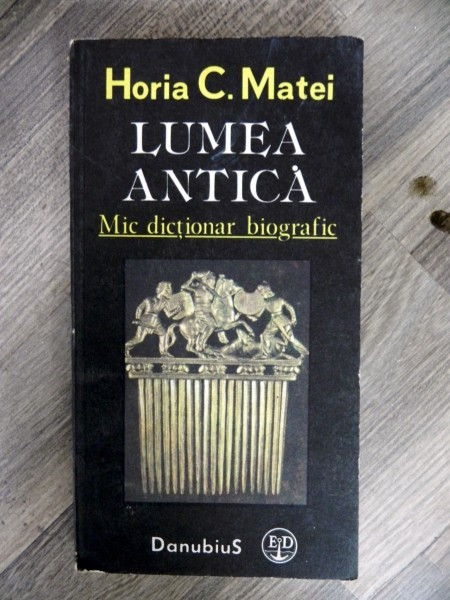 LUMEA ANTICA . MIC DICTIONAR BIOGRAFIC de HORIA C. MATEI , 1991