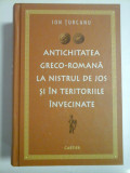 ANTICHITATEA GRECO-ROMANA LA NISTRUL DE JOS SI IN TERITORIILE INVECINATE - ION TURCANU