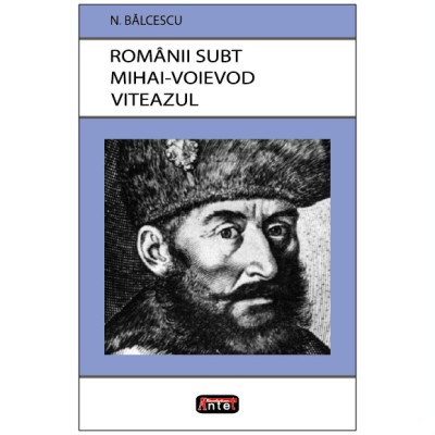 Rom&amp;acirc;nii subt Mihai Voievod Viteazul &amp;ndash; Nicolae Bălcescu foto