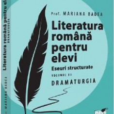 Literatura romana pentru elevi. Eseuri structurate Vol.3: Dramaturgie - Mariana Badea