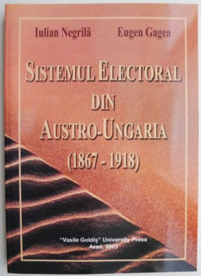 Sistemul electoral din Austro-Ungaria (1867-1918) &amp;ndash; Iulian Negrila, Eugen Gagea foto
