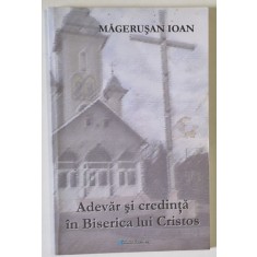 ADEVAR SI CREDINTA IN BISERICA ROMAN UNITA ( BISERICA LUI CRISTOS ) de MAGERUSAN IOAN , 2008