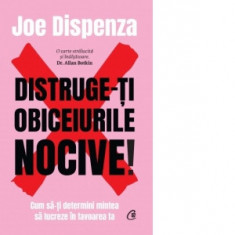 Distruge-ti obiceiurile nocive. Cum sa-ti determini mintea sa lucreze in favoarea ta - Joe Dispenza