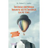 &Icirc;nvinge depresia &icirc;nainte să te &icirc;nvingă ea pe tine &ndash; Dr. Robert L. Leahy