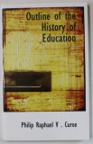 OUTLINE OF THE HISTORY OF EDUCATION by PHILIP RAPHAEL V. CUROE , 1921, EDITIE ANASTATICA , RETIPARITA IN ANII &#039; 2000