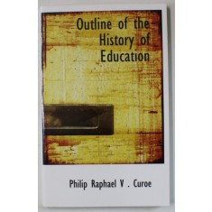 OUTLINE OF THE HISTORY OF EDUCATION by PHILIP RAPHAEL V. CUROE , 1921, EDITIE ANASTATICA , RETIPARITA IN ANII &#039; 2000