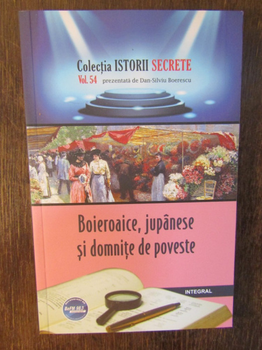 Istorii secrete Vol.54: Boieroaice, jupanese si domnite de poveste - Boerescu