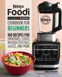 Ninja Foodi Cold &amp; Hot Blender Cookbook for Beginners: 100 Recipes for Smoothies, Soups, Sauces, Infused Cocktails, and More