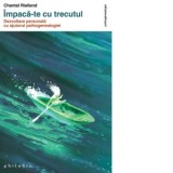 Impaca-te cu trecutul. Dezvoltare personala cu ajutorul psihogenealogiei - Chantal Rialland
