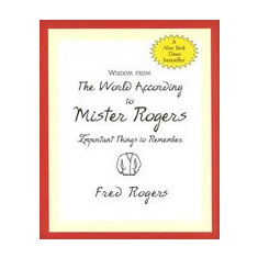 Wisdom from the World According to Mister Rogers: Important Things to Remember