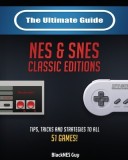 The Ultimate Guide To The SNES &amp; NES Classic Editions: Tips, Tricks And Strategies To All 51 Games!