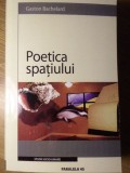 Poetica Spatiului - Gaston Bachelard, Editura Paralela 45, 2005, 266 pagini