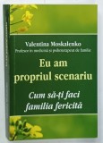 EU AM PROPRIUL SCENARIU , CUM SA - TI FACI FAMILIA FERICITA de VALENTINA MOSKALENKO , 2021