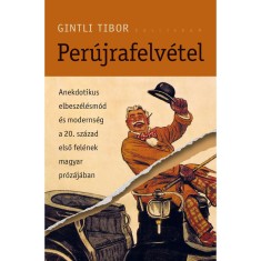 Per&uacute;jrafelv&eacute;tel - Anekdotikus elbesz&eacute;l&eacute;sm&oacute;d &eacute;s moderns&eacute;g a 20. sz&aacute;zad első fel&eacute;nek magyar pr&oacute;z&aacute;j&aacute;ban - Gintli Tibor