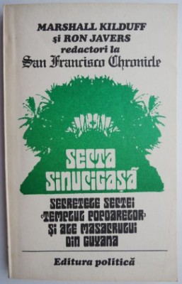 Secta sinucigasa. Secretele sectei &amp;ldquo;Templul popoarelor&amp;rdquo; si ale masacrului din Guyana &amp;ndash; Marshall Kilduff, Ron Javers foto