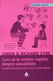 CUM SA LE VORBIM COPIILOR DESPRE SEXUALITATE. UN GHID DE URMAT PAS CU PAS, LA ORICE VARSTA-LINDA SI RICHARD-280066