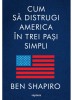 Cum Sa Distrugi America In Trei Pasi Simpli, Ben Shapiro - Editura Art