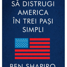 Cum Sa Distrugi America In Trei Pasi Simpli, Ben Shapiro - Editura Art