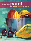 How to Paint Fast, Loose and Bold: Simple Techniques for Expressive Acrylic Painting