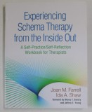 EXPERIENCING SCHEMA THERAPY FROM THE INSIDE OUT , A SELF - PRACTICE / SELF - REFLECTION WORKBOOK FOR THERAPISTS by JOAN M. FARRELL and IDA A. SHAW , 2