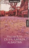 Dupa-amiaza Albastra - William Boyd, Paralela 45, 2008, Roman, Beletristica, 406 pagini, Limba Romana, Paperback