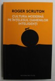 CULTURA MODERNA PE INTELESUL OAMENILOR INTELIGENTI de ROGER SCRUTON , 2017 *PREZINTA SUBLINIERI IN TEXT