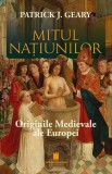 Mitul națiunilor. Originile medievale ale Europei - Paperback brosat - Patrick J. Geary - Cetatea de Scaun