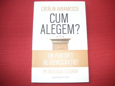 Cum alegem? Un portret al democratiei pe intelesul tuturor - Catalin Avramescu foto