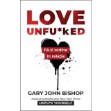 Love Unfu*ked. Fă-ți ordine &icirc;n relație - Gary John Bishop