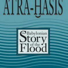 Atra-Hasis: The Babylonian Story of the Flood, with the Sumerian Flood Story