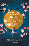 Acolo unde &icirc;nfloresc piersicii - Paperback brosat - Melissa Fu - Univers