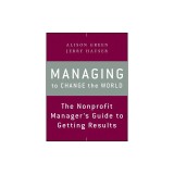Managing to Change the World: The Nonprofit Manager's Guide to Getting Results