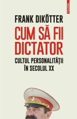 Cum sa fii dictator. Cultul personalitatii in secolul XX, Frank Dikotter