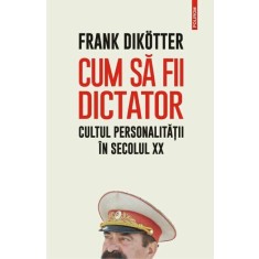Cum sa fii dictator. Cultul personalitatii in secolul XX, Frank Dikotter